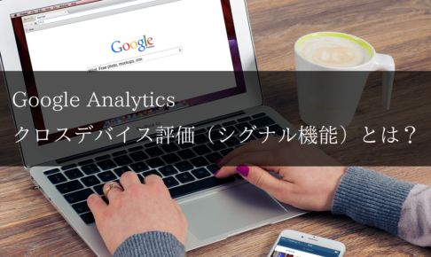 Google Analytics クロスデバイス評価（シグナル機能）とは？