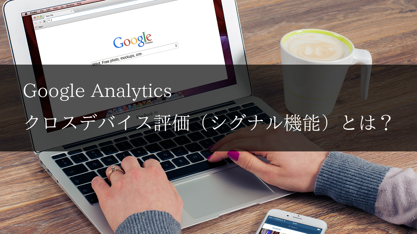 Google Analytics クロスデバイス評価（シグナル機能）とは？