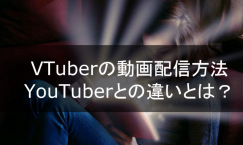 VTuberの動画配信方法、YouTuberとの違いとは？