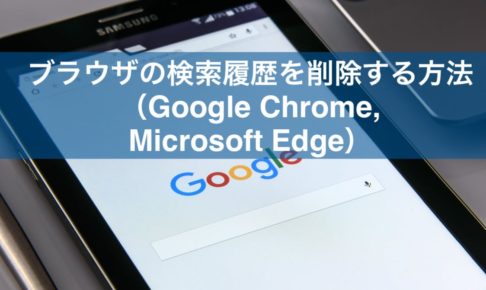 ブラウザの検索履歴を削除する方法（Google Chrome, Microsoft Edge）