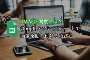 IMAGE関数とは？Googleスプレッドシートで画像を貼り付ける方法