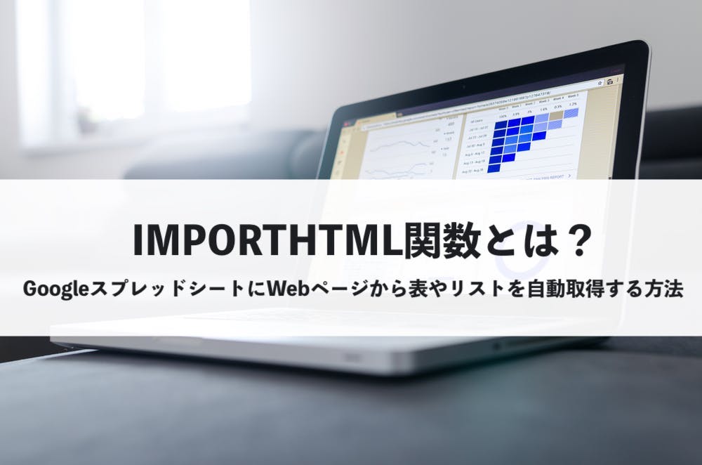 IMPORTHTML関数とは？GoogleスプレッドシートにWebページから表やリストを自動取得する方法