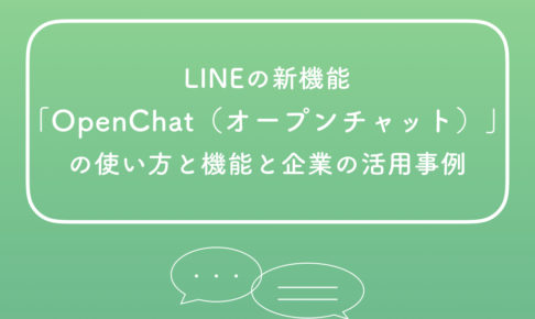 LINEの新機能「OpenChat（オープンチャット）」の使い方と機能と企業の活用事例