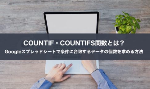 COUNTIF・COUNTIFS関数とは？Googleスプレッドシートで条件に合致するデータの個数を求める方法