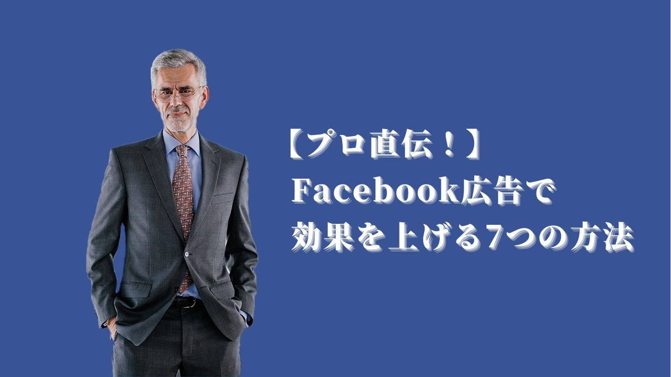 【プロ直伝！】 Facebook広告で 効果を上げる7つの方法