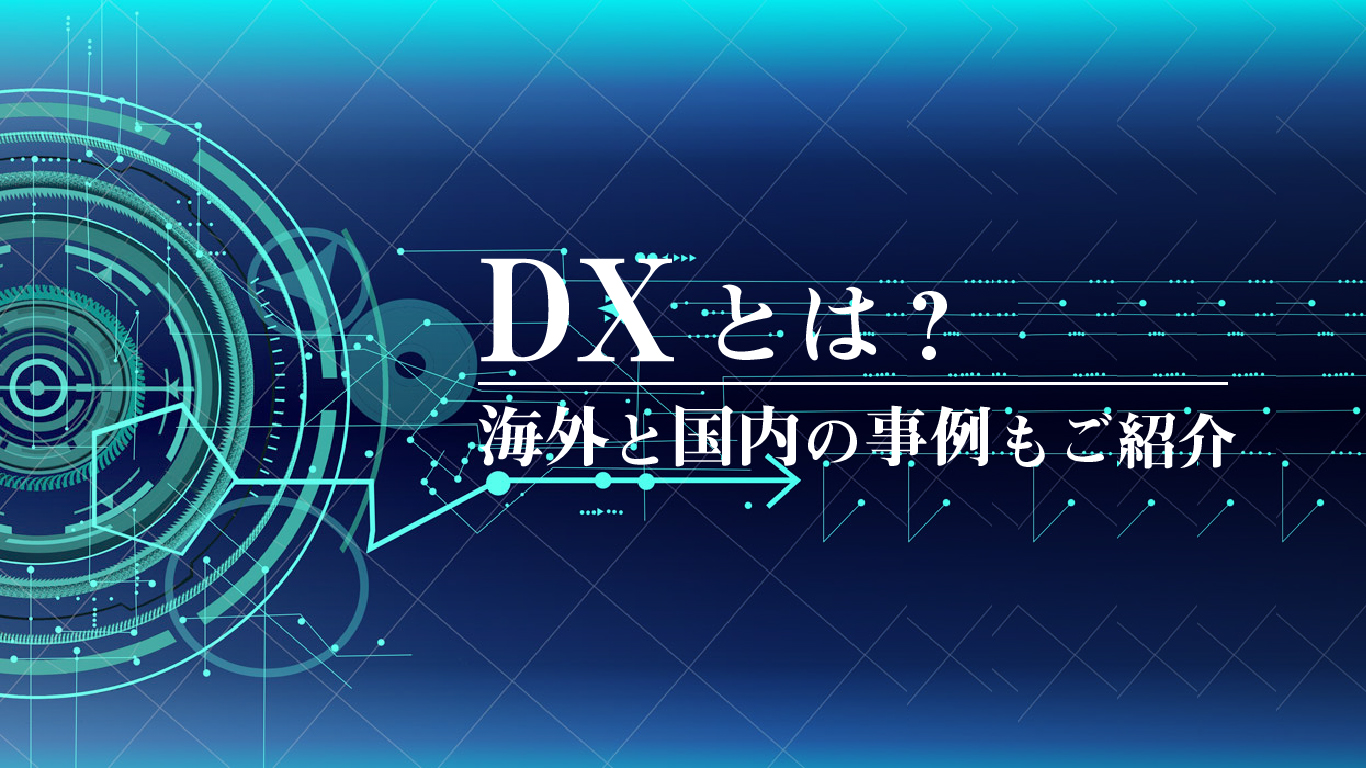 DX（デジタルトランスフォーメーション）とは？海外と国内の事例もご紹介