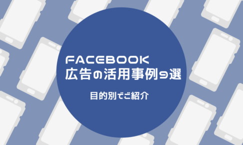 Facebook広告の活用事例9選〜目的別でご紹介〜