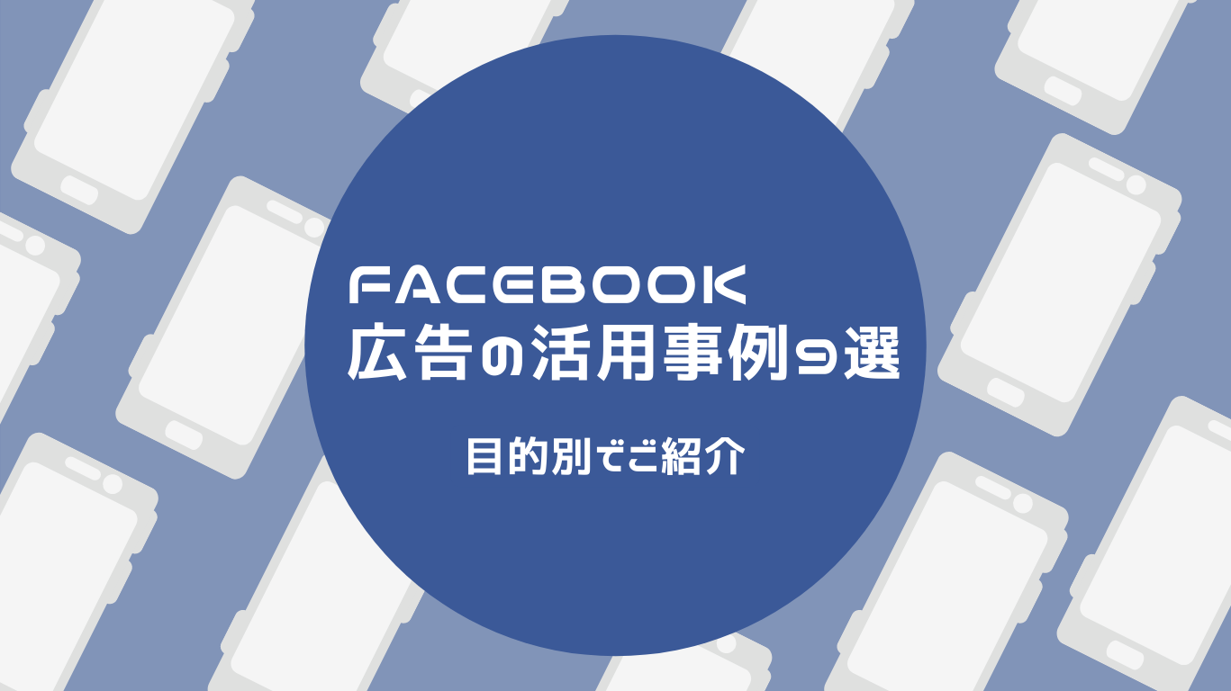 Facebook広告の活用事例9選〜目的別でご紹介〜