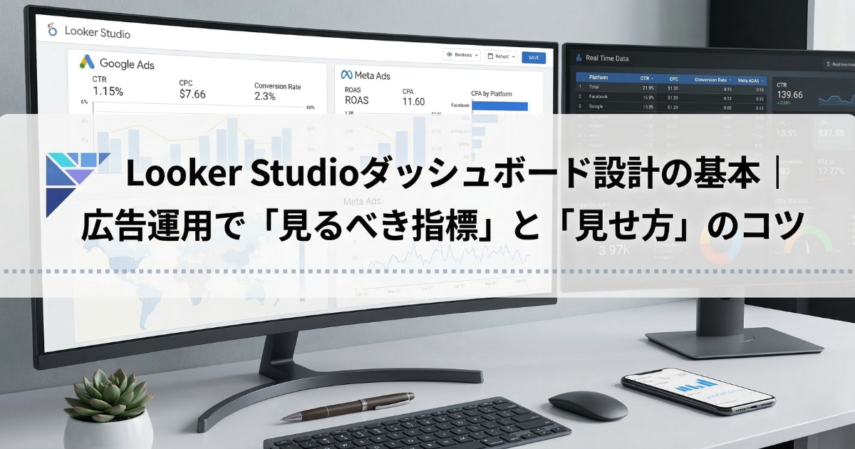 Looker Studioダッシュボード設計の基本｜広告運用で「見るべき指標」と「見せ方」のコツ