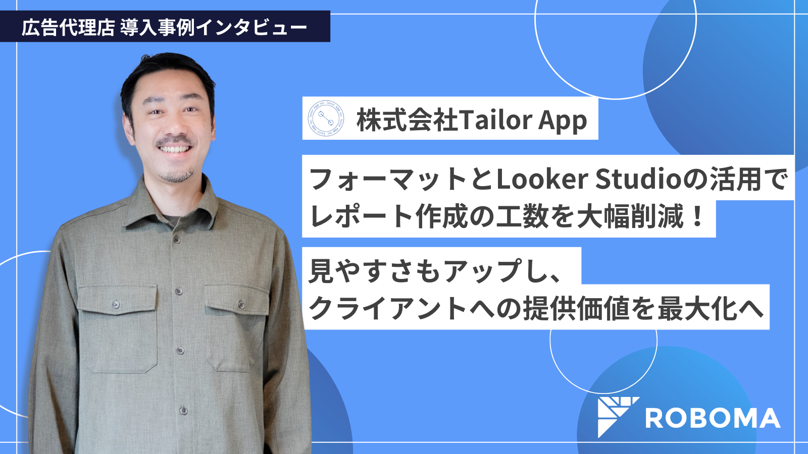 【Roboma導入事例】フォーマットとLooker Studioの活用でレポート作成の工数を大幅削減！見やすさもアップし、クライアントへの提供価値を最大化へ（株式会社Tailor App 様）